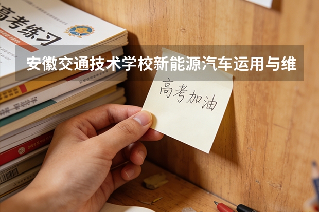 安徽交通技术学校新能源汽车运用与维修课程设置与专业能力要求