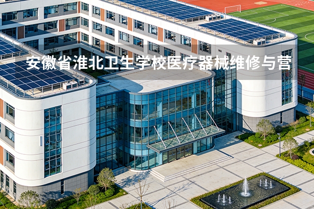 安徽省淮北卫生学校医疗器械维修与营销课程设置与专业能力要求