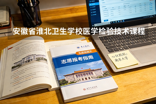 安徽省淮北卫生学校医学检验技术课程设置与专业能力要求