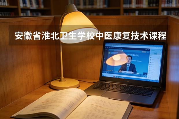 安徽省淮北卫生学校中医康复技术课程设置与专业能力要求