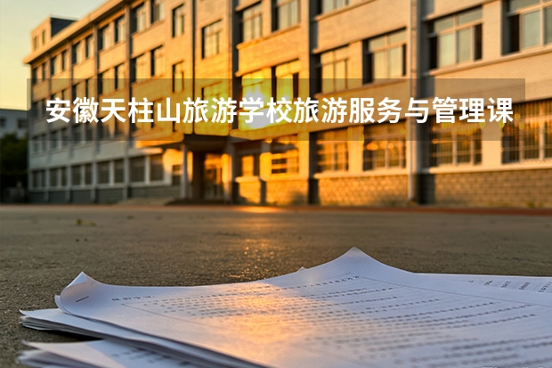 安徽天柱山旅游学校旅游服务与管理课程设置与专业能力要求