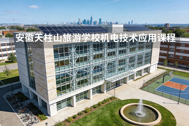 安徽天柱山旅游学校机电技术应用课程设置与专业能力要求