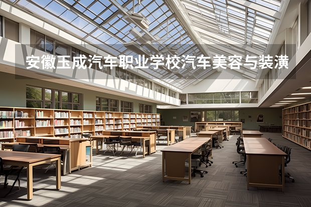 安徽玉成汽车职业学校汽车美容与装潢课程设置与专业能力要求