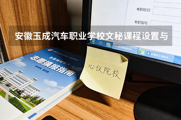 安徽玉成汽车职业学校文秘课程设置与专业能力要求