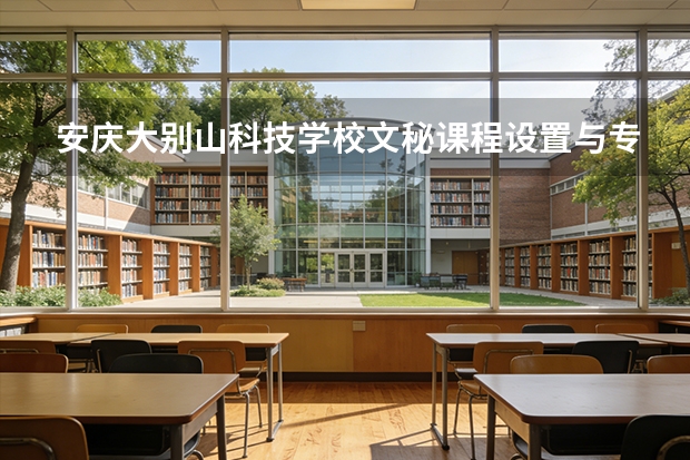 安庆大别山科技学校文秘课程设置与专业能力要求