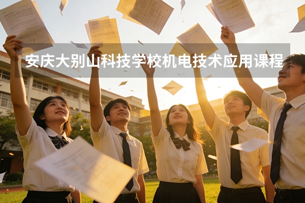 安庆大别山科技学校机电技术应用课程设置与专业能力要求