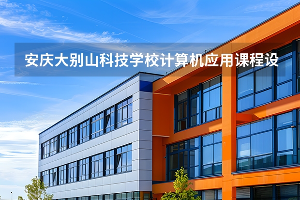 安庆大别山科技学校计算机应用课程设置与专业能力要求