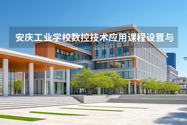 安庆工业学校数控技术应用课程设置与专业能力要求
