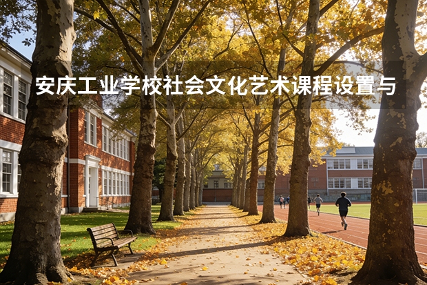 安庆工业学校社会文化艺术课程设置与专业能力要求