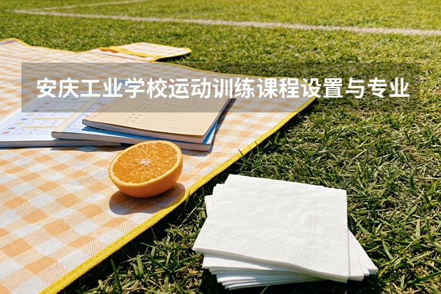 安庆工业学校运动训练课程设置与专业能力要求