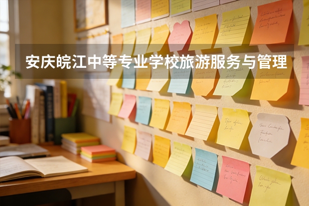 安庆皖江中等专业学校旅游服务与管理课程设置与专业能力要求