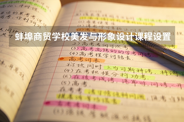 蚌埠商贸学校美发与形象设计课程设置与专业能力要求
