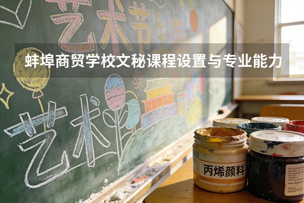 蚌埠商贸学校文秘课程设置与专业能力要求