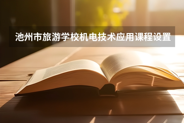 池州市旅游学校机电技术应用课程设置与专业能力要求