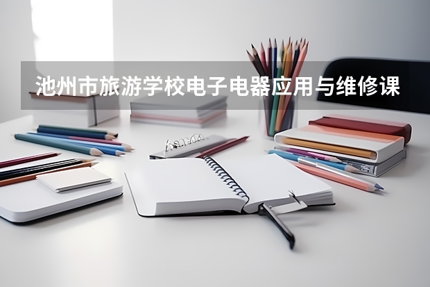 池州市旅游学校电子电器应用与维修课程设置与专业能力要求
