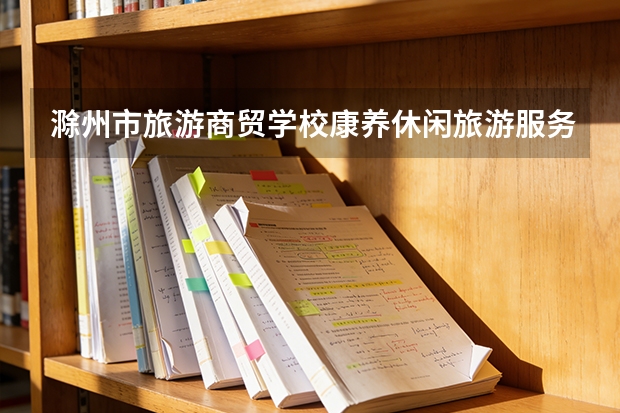 滁州市旅游商贸学校康养休闲旅游服务课程设置与专业能力要求