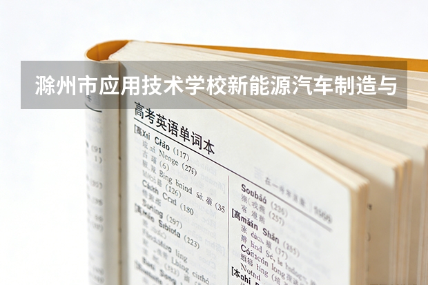 滁州市应用技术学校新能源汽车制造与检测课程设置与专业能力要求