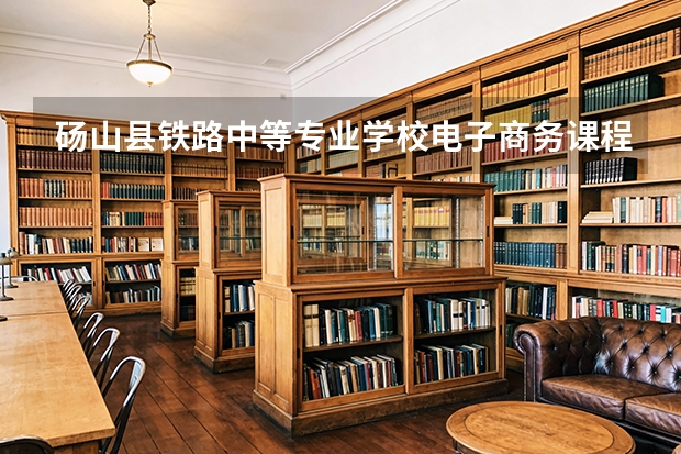 砀山县铁路中等专业学校电子商务课程设置与专业能力要求