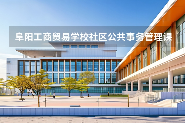 阜阳工商贸易学校社区公共事务管理课程设置与专业能力要求