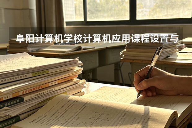 阜阳计算机学校计算机应用课程设置与专业能力要求