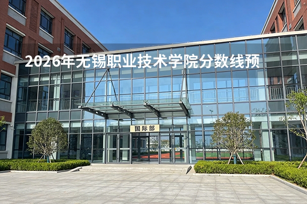 2026年无锡职业技术学院分数线预测及往年分数参考