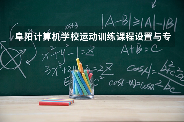 阜阳计算机学校运动训练课程设置与专业能力要求