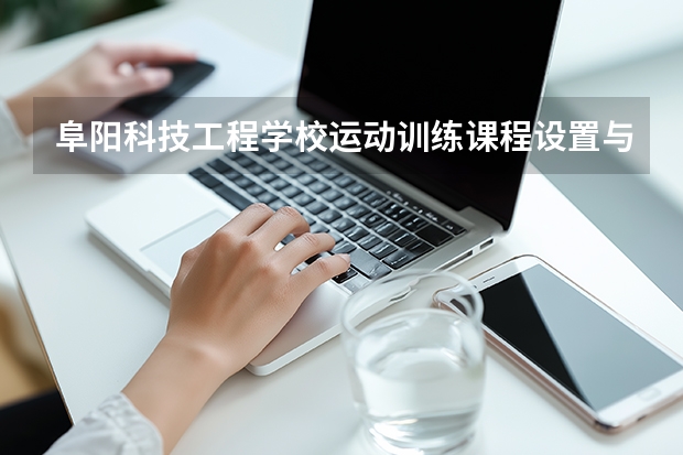 阜阳科技工程学校运动训练课程设置与专业能力要求