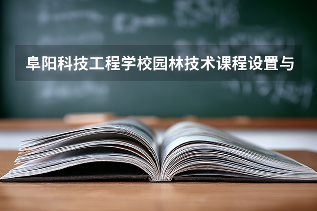 阜阳科技工程学校园林技术课程设置与专业能力要求