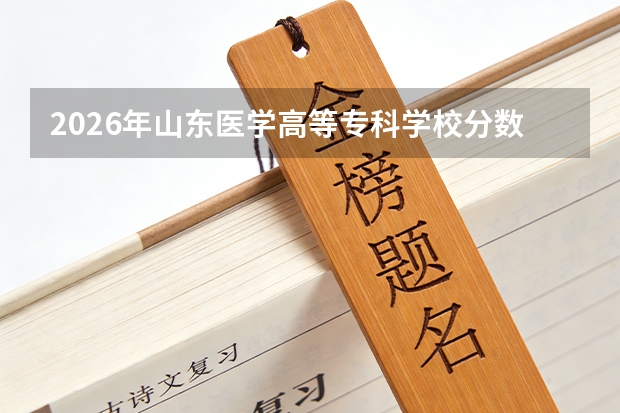 2026年山东医学高等专科学校分数线预测及往年分数参考