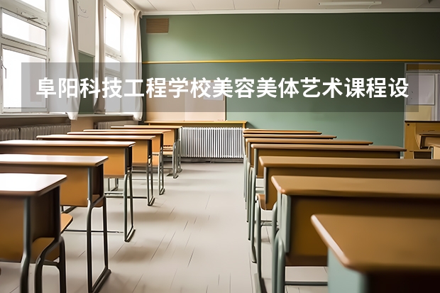 阜阳科技工程学校美容美体艺术课程设置与专业能力要求