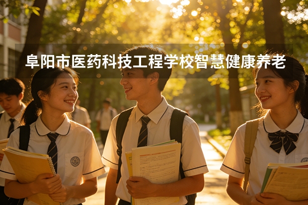 阜阳市医药科技工程学校智慧健康养老服务课程设置与专业能力要求