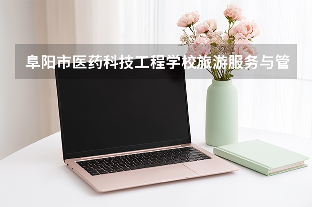 阜阳市医药科技工程学校旅游服务与管理课程设置与专业能力要求