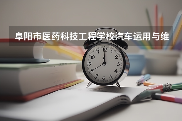 阜阳市医药科技工程学校汽车运用与维修课程设置与专业能力要求
