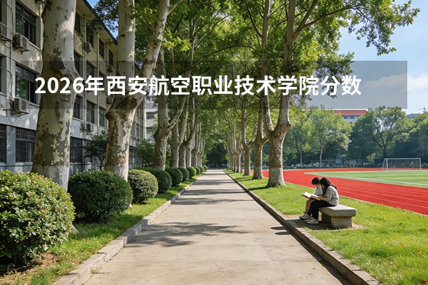 2026年西安航空职业技术学院分数线预测及往年分数参考