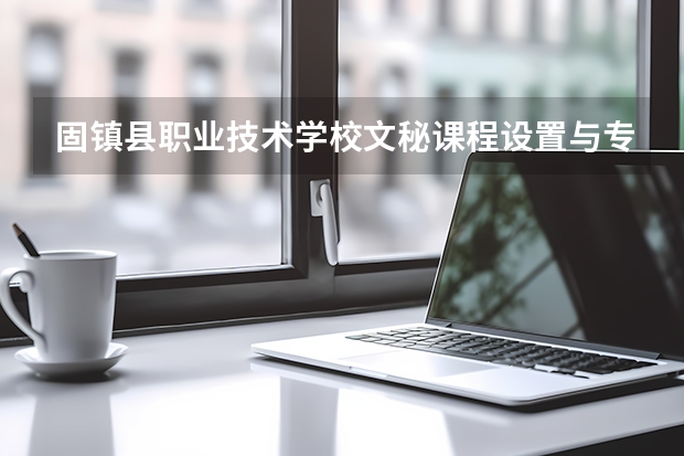 固镇县职业技术学校文秘课程设置与专业能力要求
