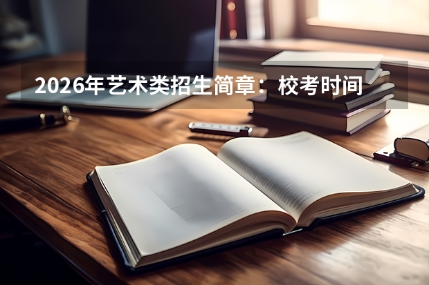 2026年艺术类招生简章：校考时间、专业及文化要求