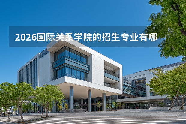 2026国际关系学院的招生专业有哪些，优势专业