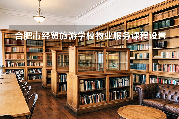 合肥市经贸旅游学校物业服务课程设置与专业能力要求