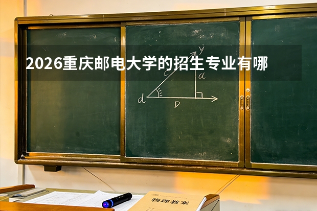 2026重庆邮电大学的招生专业有哪些，优势专业