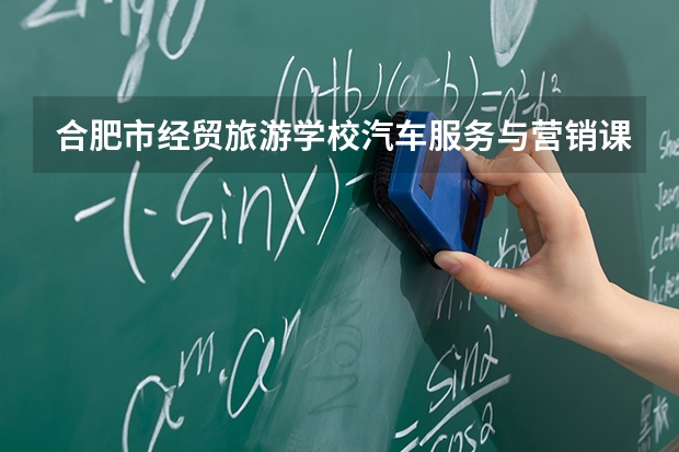 合肥市经贸旅游学校汽车服务与营销课程设置与专业能力要求