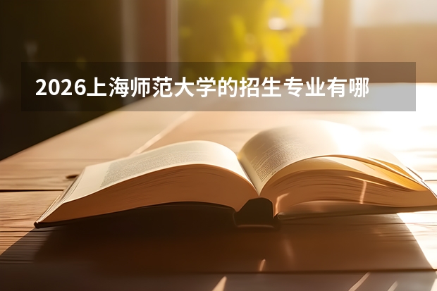 2026上海师范大学的招生专业有哪些，优势专业