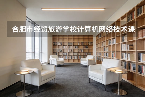 合肥市经贸旅游学校计算机网络技术课程设置与专业能力要求