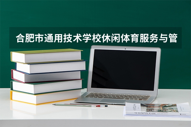 合肥市通用技术学校休闲体育服务与管理课程设置与专业能力要求