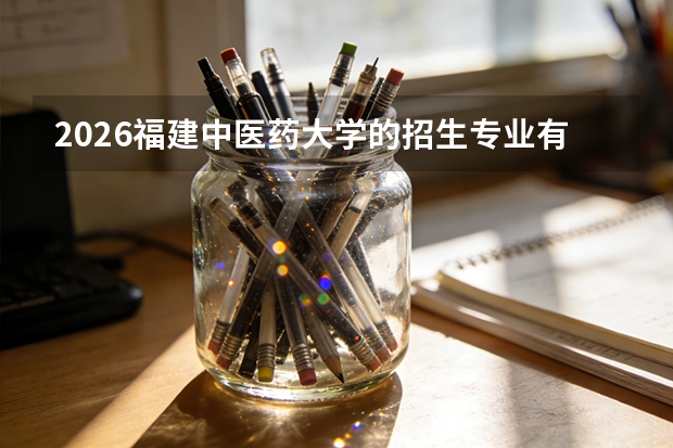 2026福建中医药大学的招生专业有哪些，优势专业