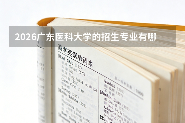 2026广东医科大学的招生专业有哪些，优势专业