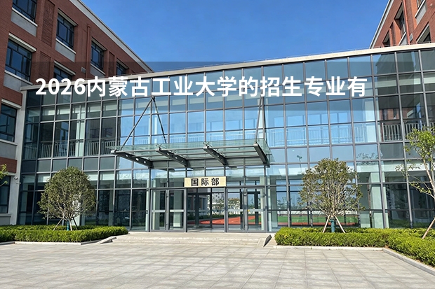 2026内蒙古工业大学的招生专业有哪些，优势专业