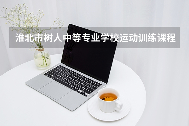 淮北市树人中等专业学校运动训练课程设置与专业能力要求