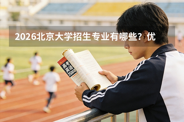 2026北京大学招生专业有哪些？优势专业推荐