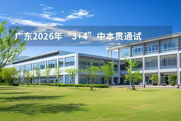 广东2026年“3+4”中本贯通试点：23所本科高校与75所中职学校参与，广州9所中职入选
