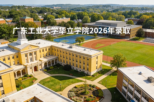 广东工业大学华立学院2026年录取分数线是多少？专业优势与就业前景全面解析